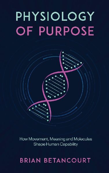 Physiology of Purpose: How Movement, Meaning and Molecules Shape Human Capability