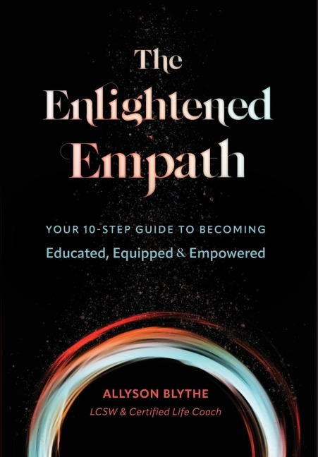 The Enlightened Empath: Your 10-Step Guide to Becoming Educated, Equipped & Empowered