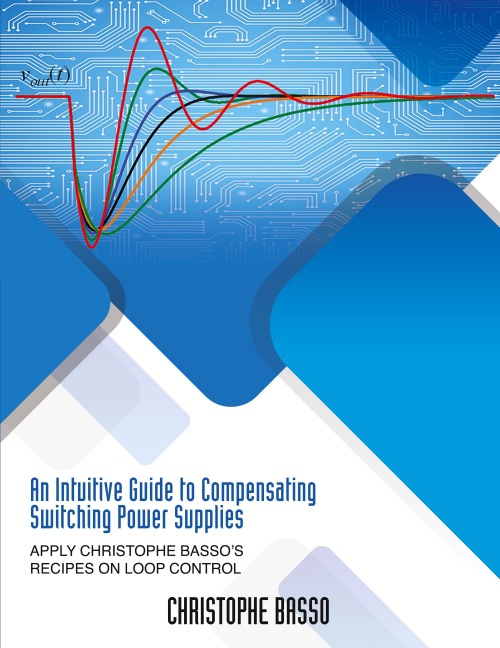 An Intuitive Guide to Compensating Switching Power Supplies: Apply Christophe Basso's Recipes on Loop Control