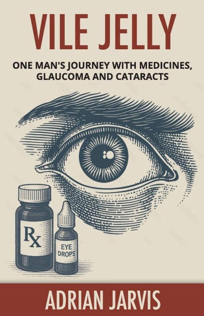 Vile Jelly: One Mans Journey with Medicines, Glaucoma and Cataracts