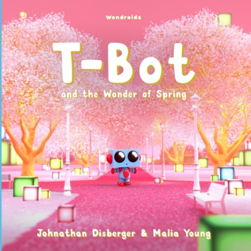 T-Bot and the Wonder of Spring A Tiny Robot's Springtime Quest For Missing Wonder A Book for Kids