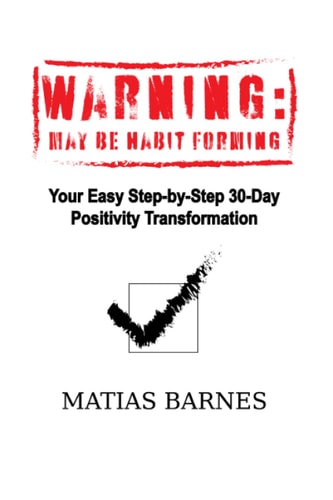 Warning: May Be Habit Forming Your Easy Step-By-Step 30-Day Positivity Transformation
