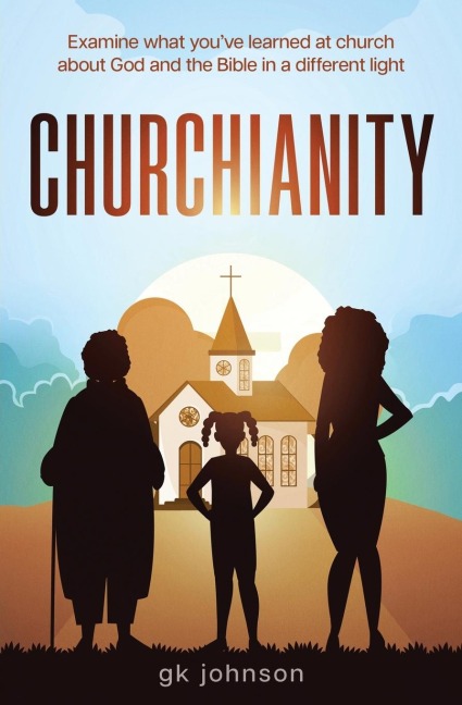 Churchianity: Examine What Youve Learned at Church about God and the Bible in a Different Light