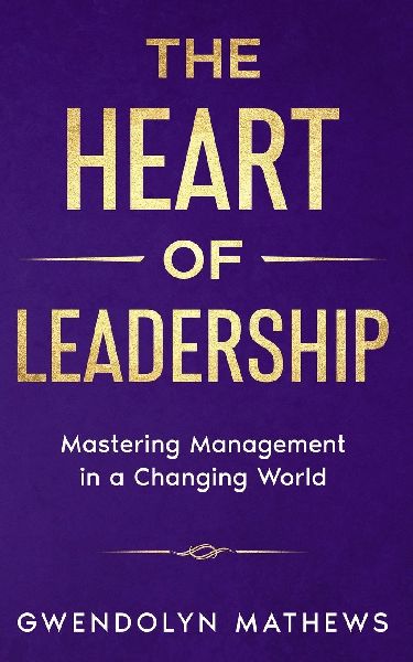 The Heart of Leadership: Mastering Management in a Changing World