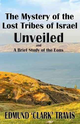 The Mystery's of the Lost Tribes of Israel Unveiled And a Brief Study of the Eons