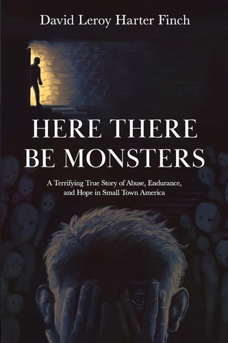 Here There Be Monsters A Terrifying True Story of Abuse, Endurance, and Hope in Small Town America