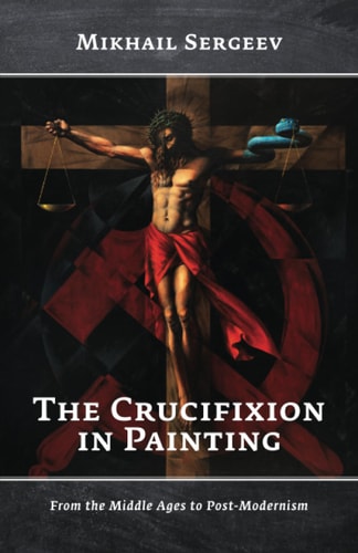 The Crucifixion in Painting From the Middle Ages to Post-Modernism