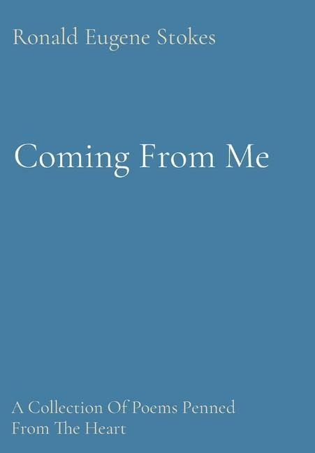 Coming From Me: A Collection Of Poems Penned From The Heart