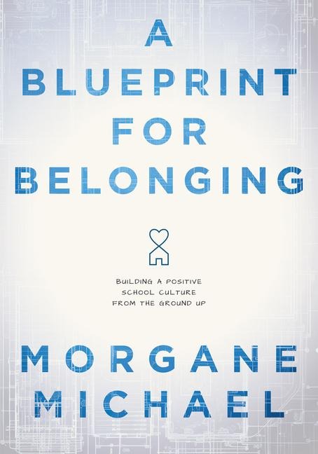 A Blueprint for Belonging: Building a Positive School Culture from the Ground Up (Research-Backed Practical Strategies to Foster Classroom Belonging)