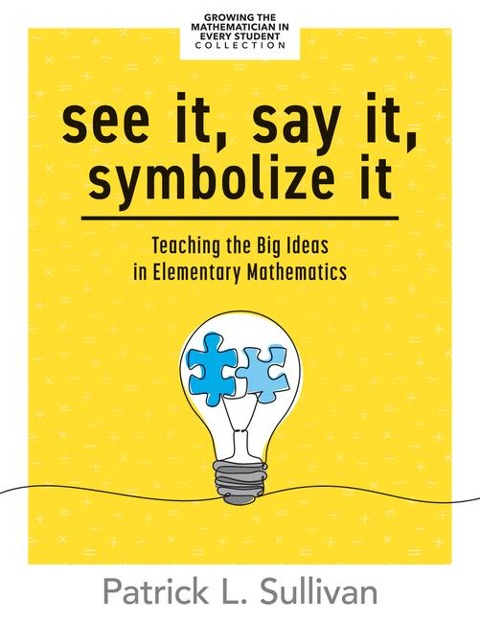 See It, Say It, Symbolize It: Teaching the Big Ideas in Elementary Mathematics (Develop a Flexible and Dynamic Understanding of Numbers and Operations in Young Learners.)