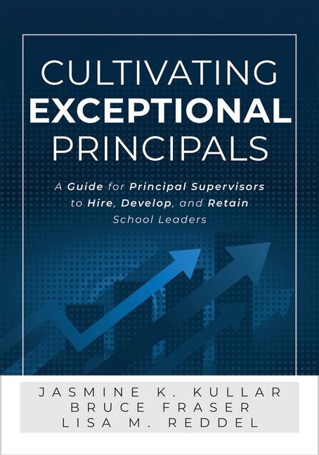 Cultivating Exceptional Principals: A Guide for Principal Supervisors to Hire, Develop, and Retain School Leaders (Equip Principal Supervisors to Develop Effective School Leaders.)