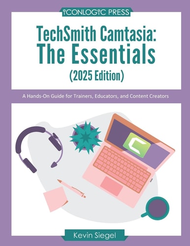 TechSmith Camtasia The Essentials (2025 Edition): a Hands-On Guide for Trainers, Educators, and Content Creators