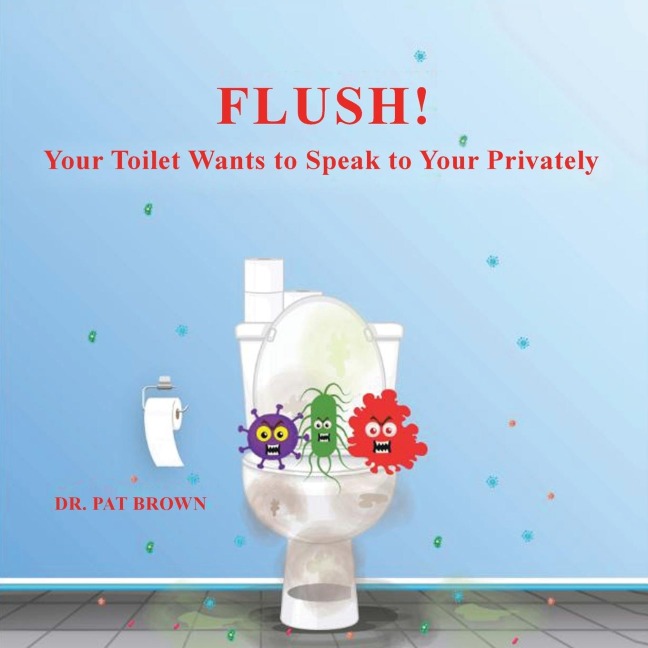 FLUSH!: YOUR TOILET WANTS TO SPEAK TO YOU PRIVATELY