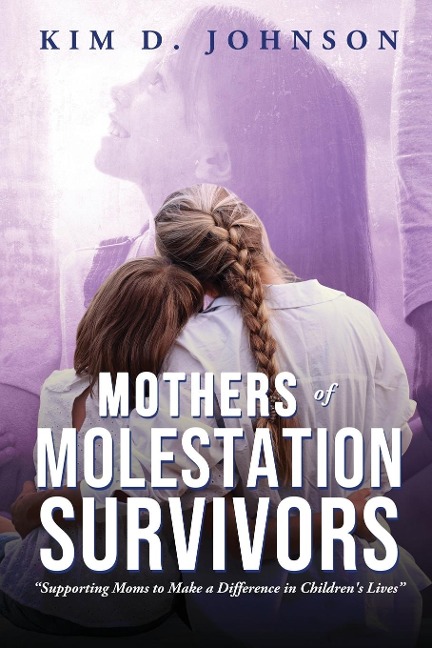 Mothers of Molestation Survivors: Supporting Moms to Make a Difference in Childrens Lives