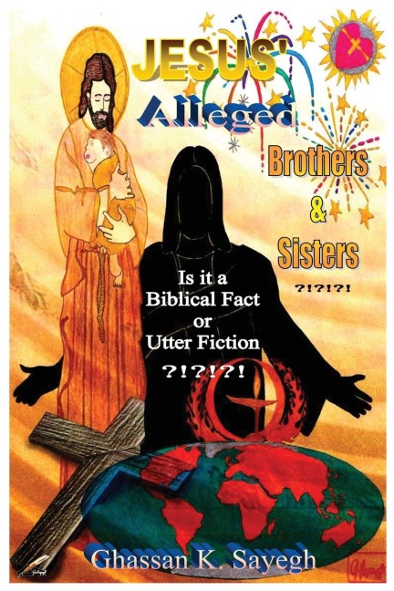 Jesus Alleged Brothers & Sisters ?!?!?!: Is it a biblical fact or utter fiction?
