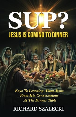 "Sup? Jesus is Coming to Dinner" Keys To Learning About Jesus From His Conversations At The Dinner Table