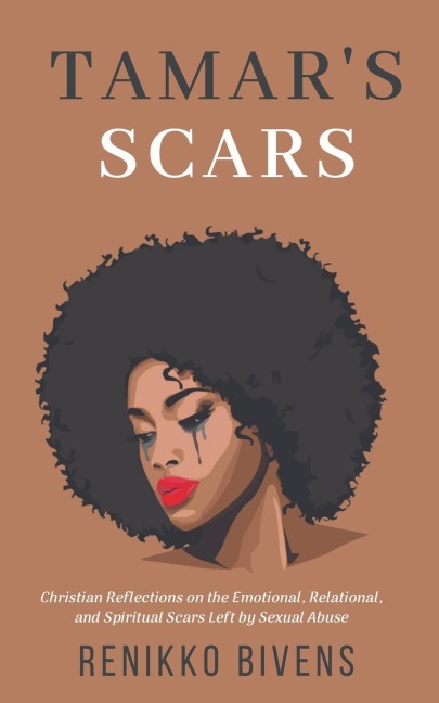 Tamars Scars: Christian Reflections On the Emotional, Relational, and Spiritual Scars Left By Sexual Abuse