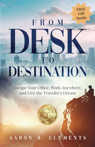 From Desk to Destination Escape Your Office, Work Anywhere, and Live the Traveler's Dream