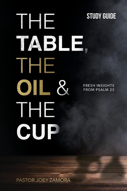 The Table, The Oil, and The Cup Study Guide: Fresh insights from Psalm 23