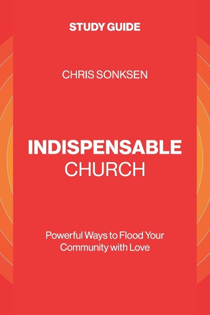 Indispensable Church - Study Guide: Powerful Ways to Flood Your  Community with Love