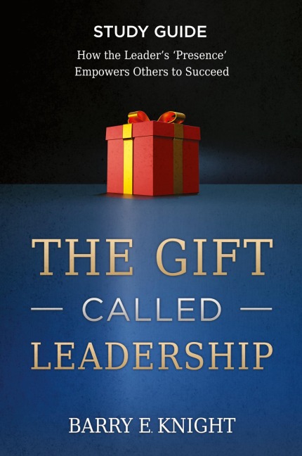 The Gift Called Leadership Study Guide: How the Leaders Presence Empowers Others to Succeed