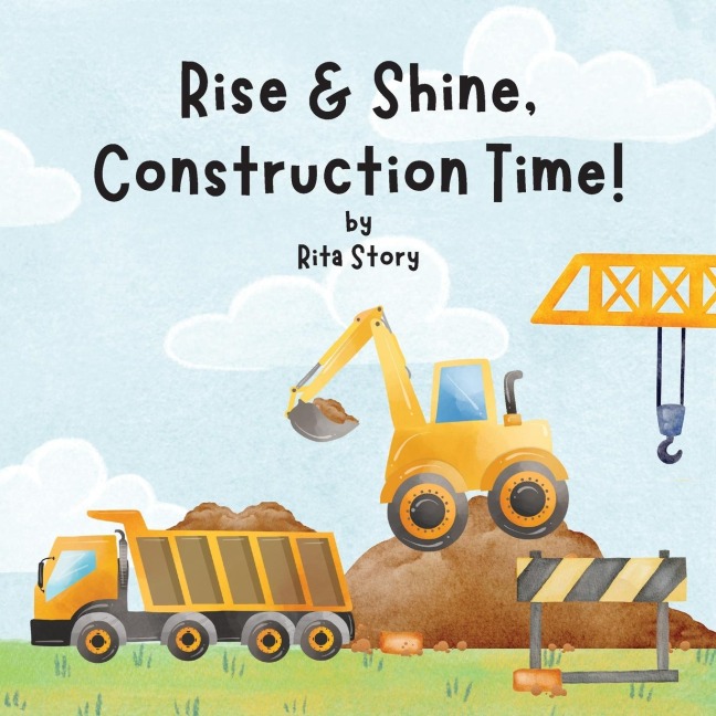 Rise and Shine, Construction Time!: Building a House with Construction Machines, a Childrens Book