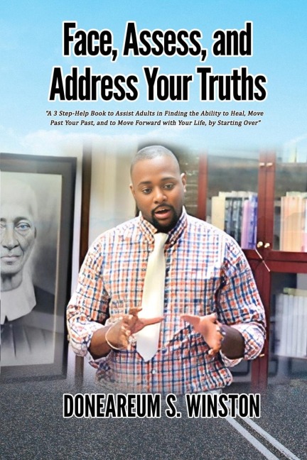 Face, Assess, and  Address Your Truths: A 3 Step Self-Help Book to Assist Adults in Finding the Ability to Heal,  Move Past Your Past, and to Move Forward with Your Life, by Starting Over