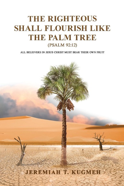 The Righteous Shall  Flourish Like the  Palm Tree Psalm 92: 12: All Believers in Jesus Christ Must  Bear Their Own Fruit