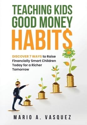 Teaching Kids Good Money Habits: Discover 7 Ways to Raise Financially Smart Children Today for a Richer Tomorrow