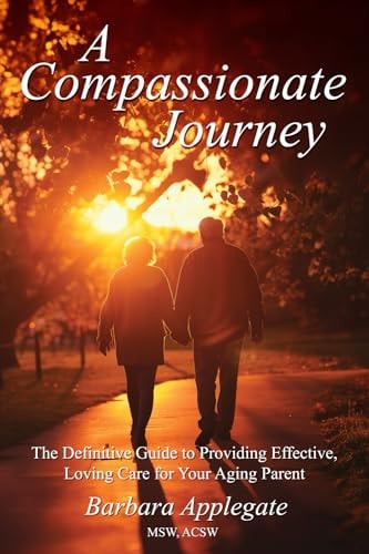 A Compassionate Journey The Definitive Guide to Providing Effective, Loving Care for Your Aging Parent