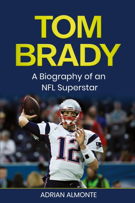 Tom Brady: A Biography of an NFL Superstar