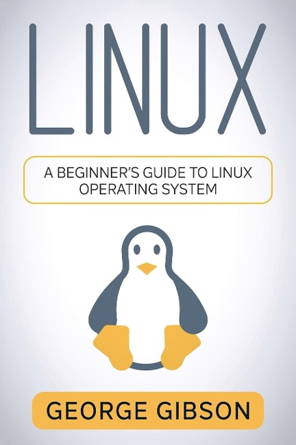 Linux: A Beginners Guide to Linux Operating System