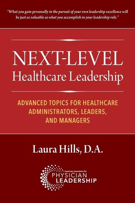 Next-Level Healthcare Leadership: Advanced Topics for Healthcare Administrators, Leaders, and Managers