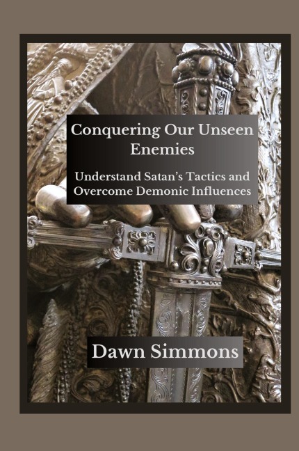 Conquering Our Unseen Enemies: Understand Satans Tactics and Overcome Demonic Influences