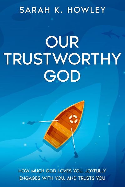 Our Trustworthy God: How Much God Loves You, Joyfully Engages with You, and Trusts You