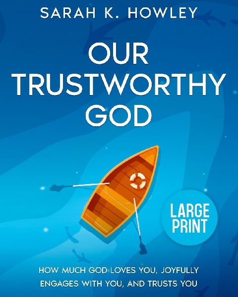 Our Trustworthy God: How Much God Loves You, Joyfully Engages with You, and Trusts You (Large Print)