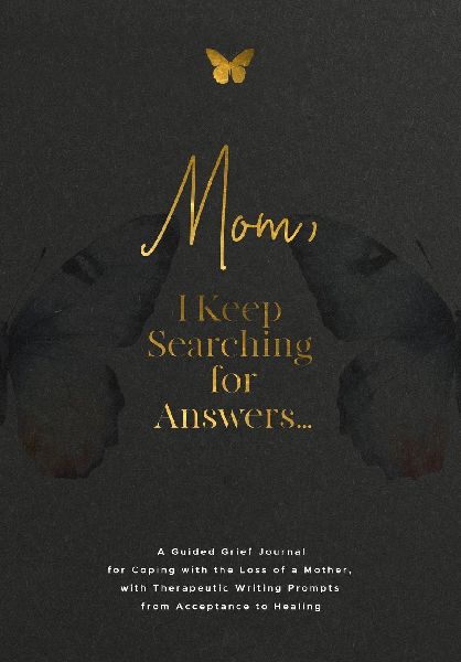 Mom, I Keep Searching for Answers...: A Guided Grief Journal for Coping with the Loss of a Mother, with Therapeutic Writing Prompts from Acceptance to Healing