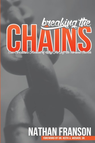 Breaking the Chains One Christian's Account of Why He Left the Mormon Church