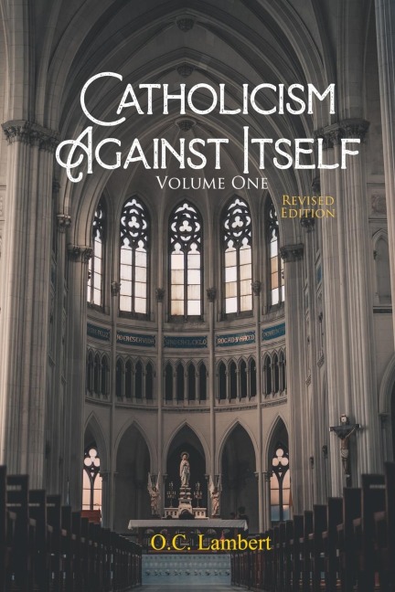 Catholicism Against Itself (Volume One) (Revised Edition): Their history of forgeries, their attitude toward the Bible, their immorality, their lack of "unity," their opposition to American Constitutional freedoms, their pagan origins, and their anti-Scri