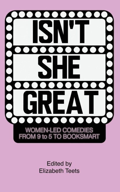 Isnt She Great: Writers on Women Led Comedies from 9 to 5 to Booksmart