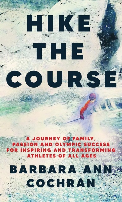 Hike the Course: A Journey of Family, Passion and Olympic Success for Inspiring and Transforming Athletes of all Ages