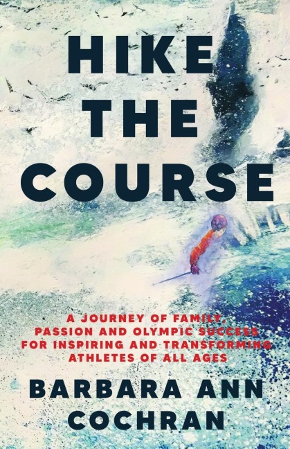 Hike the Course: A Journey of Family, Passion and Olympic Success for Inspiring and Transforming Athletes of all Ages
