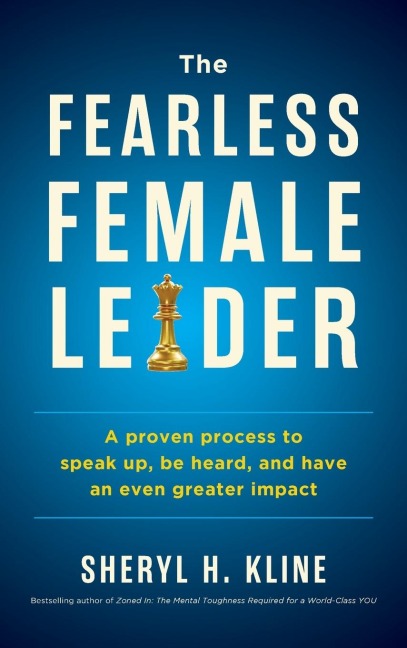 The Fearless Female Leader: A Proven Process to Speak Up, Be Heard, and Have an Even Greater Impact