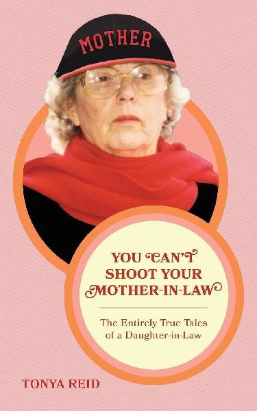 You Cant Shoot Your Mother-In-Law: The Entirely True Tales of a Daughter-In-Law