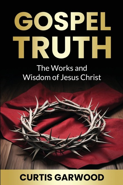 Gospel Truth: The Works and Wisdom of Jesus Christ