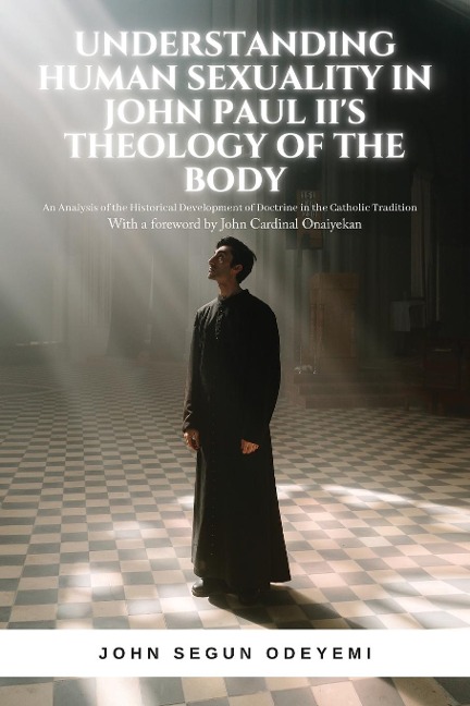 UNDERSTANDING HUMAN SEXUALITY IN JOHN PAUL IIS THEOLOGY OF THE BODY: AN ANALYSIS OF THE HISTORICAL DEVELOPMENT OF DOCTRINE IN THE CATHOLIC TRADITION
