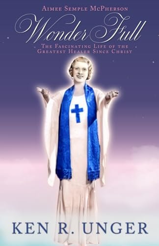 WonderFull Aimee Semple McPherson: The Fascinating Life of the Greatest Healer Since Christ