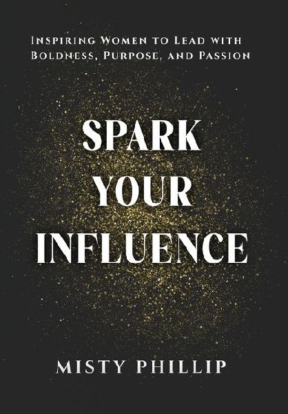 Spark Your Influence: Inspiring Women to Lead with Boldness, Purpose, and Passion