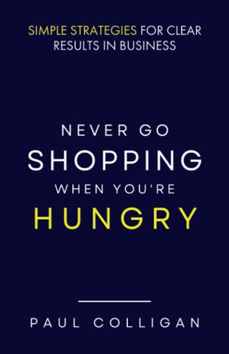 Never Go Shopping When You're Hungry Simple Strategies for Clear Results in Business