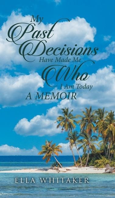 My Past Decisions Have Made Me Who I Am Today: A Memoir